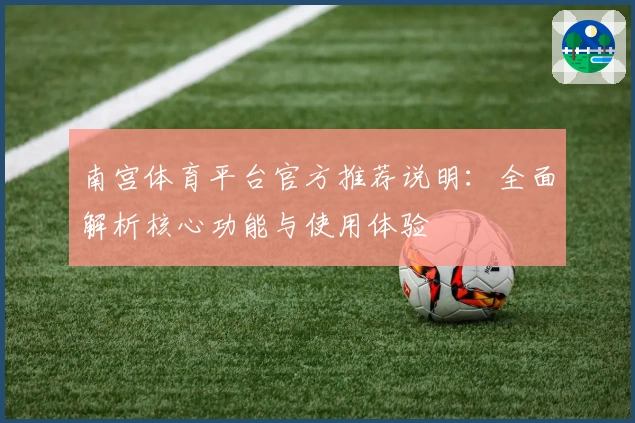 南宫体育平台官方推荐说明：全面解析核心功能与使用体验