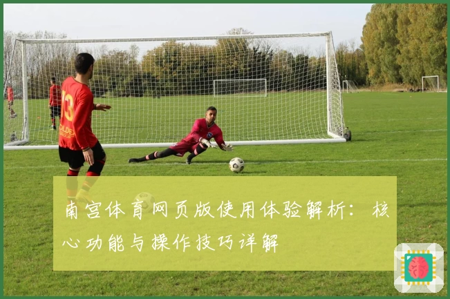 南宫体育网页版使用体验解析：核心功能与操作技巧详解