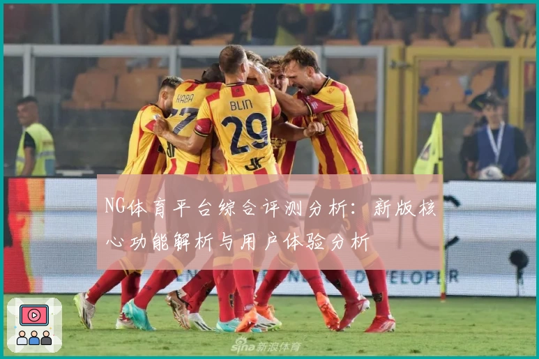 NG体育平台综合评测分析：新版核心功能解析与用户体验分析