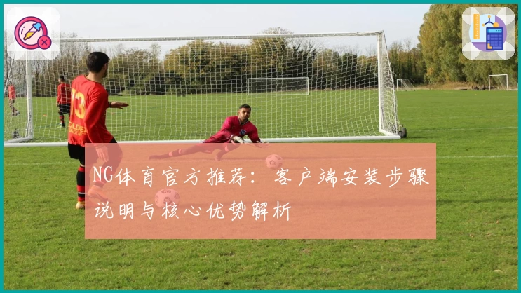 NG体育官方推荐：客户端安装步骤说明与核心优势解析