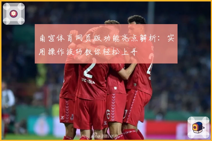 南宫体育网页版功能亮点解析：实用操作技巧教你轻松上手