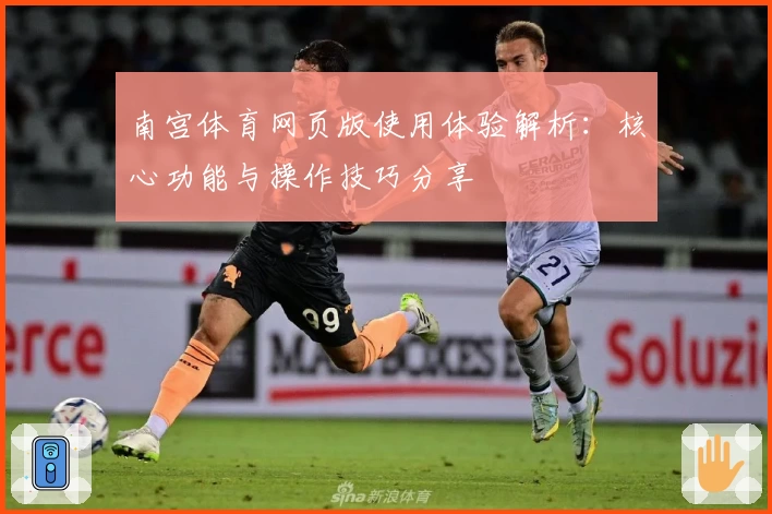 南宫体育网页版使用体验解析：核心功能与操作技巧分享