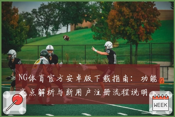 NG体育官方安卓版下载指南：功能亮点解析与新用户注册流程说明