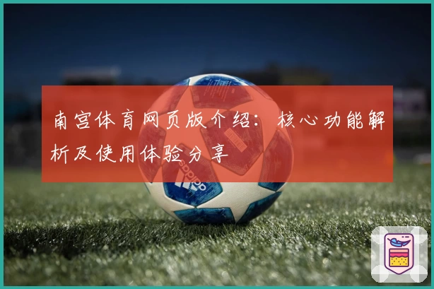 南宫体育网页版介绍：核心功能解析及使用体验分享
