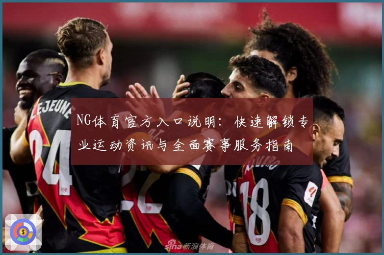 NG体育官方入口说明：快速解锁专业运动资讯与全面赛事服务指南