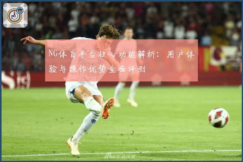 NG体育平台核心功能解析：用户体验与操作优势全面评测