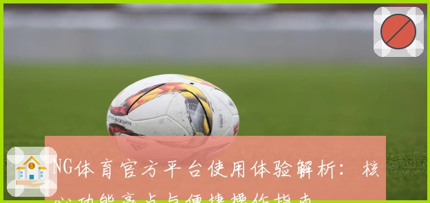 NG体育官方平台使用体验解析：核心功能亮点与便捷操作指南